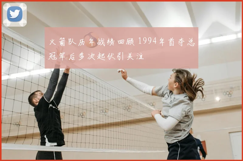 火箭队历年战绩回顾 1994年首夺总冠军后多次起伏引关注