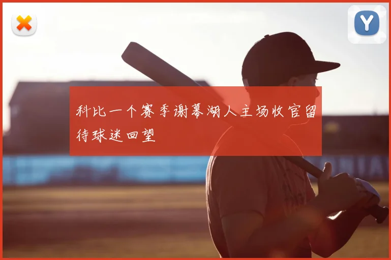 科比一个赛季谢幕湖人主场收官留待球迷回望