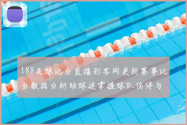 188足球比分直播彩客网更新赛事比分数据分析助球迷掌握球队伤停与赛果变化