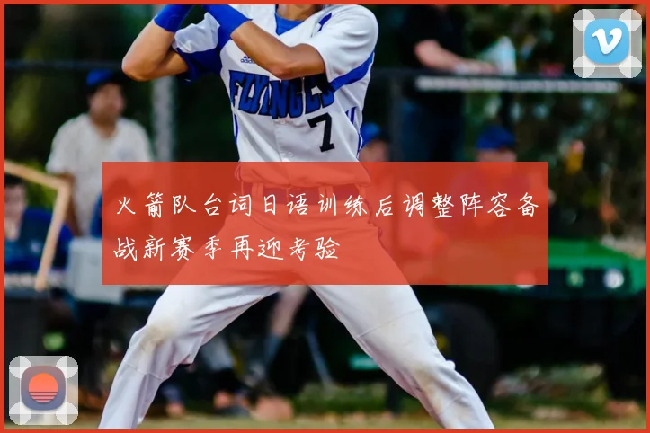 火箭队台词日语训练后调整阵容备战新赛季再迎考验