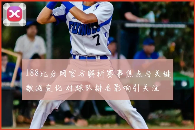 188比分网官方解析赛事焦点与关键数据变化 对球队排名影响引关注