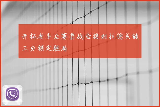 开拓者季后赛首战告捷利拉德关键三分锁定胜局