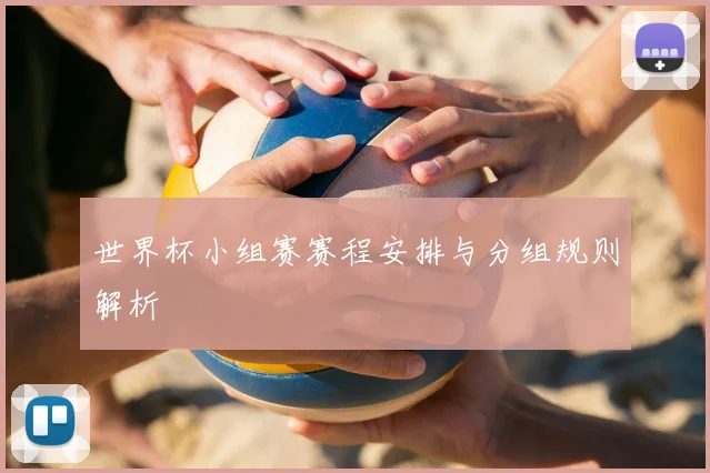 世界杯小组赛赛程安排与分组规则解析