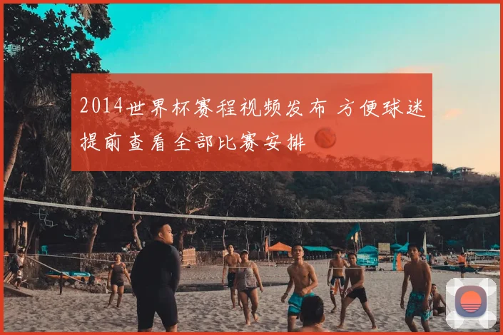 2014世界杯赛程视频发布 方便球迷提前查看全部比赛安排