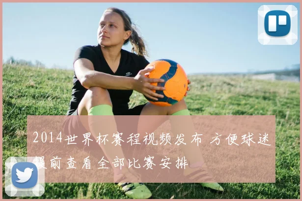 2014世界杯赛程视频发布 方便球迷提前查看全部比赛安排