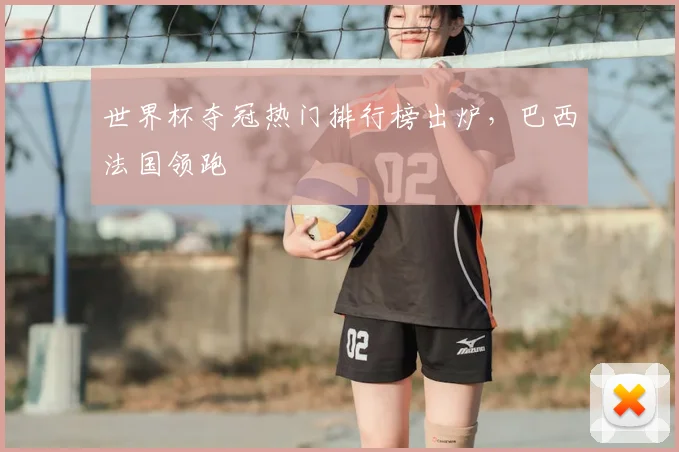 世界杯夺冠热门排行榜出炉，巴西法国领跑