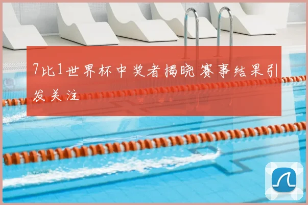 7比1世界杯中奖者揭晓 赛事结果引发关注