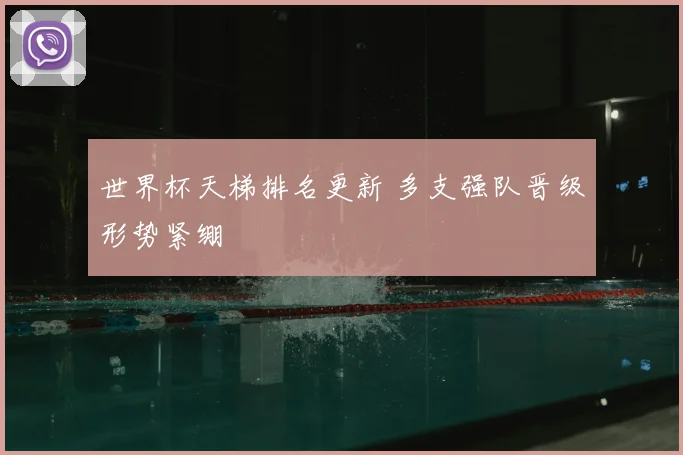 世界杯天梯排名更新 多支强队晋级形势紧绷