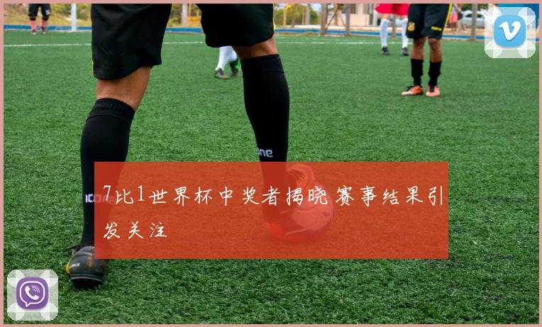 7比1世界杯中奖者揭晓 赛事结果引发关注