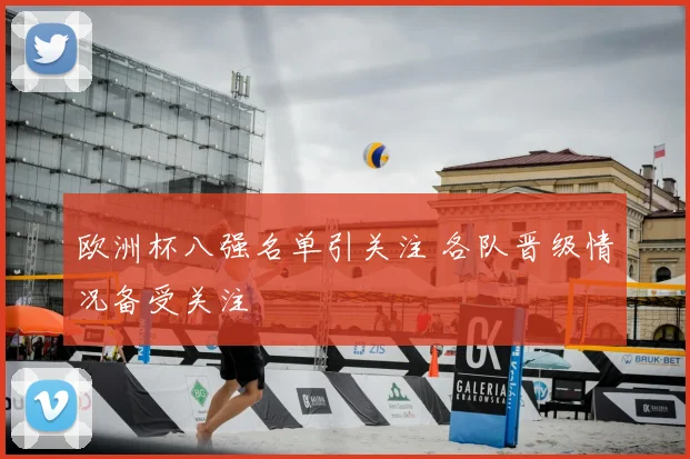 欧洲杯八强名单引关注 各队晋级情况备受关注